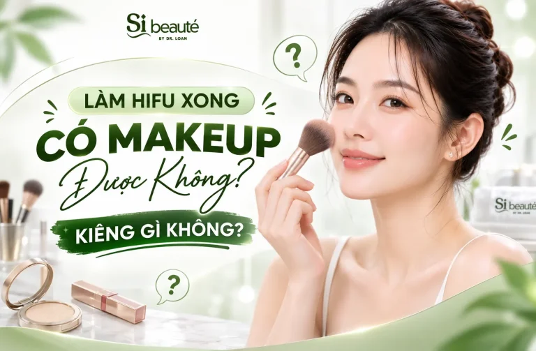 Làm HIFU Xong Có Makeup Được Không? Kiêng Gì Không?